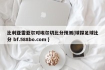 比利亚雷亚尔对埃尔切比分预测{球探足球比分 bf.588bo.com }