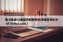 勒沃库森VS美因茨前瞻预测{球探足球比分 bf.588bo.com }