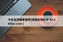 今日足球赛事推荐{球探足球比分 bf.588bo.com }