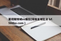莱切斯特城vs维拉{球探足球比分 bf.588bo.com }