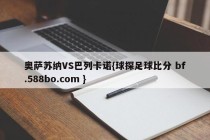 奥萨苏纳VS巴列卡诺{球探足球比分 bf.588bo.com }