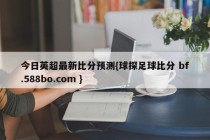 今日英超最新比分预测{球探足球比分 bf.588bo.com }