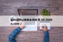gam战队{球探足球比分 bf.588bo.com }