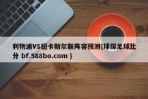 利物浦VS纽卡斯尔联阵容预测{球探足球比分 bf.588bo.com }