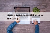阿森纳首发阵容{球探足球比分 bf.588bo.com }
