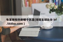 布莱顿和热刺哪个厉害{球探足球比分 bf.588bo.com }