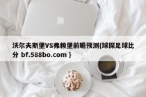 沃尔夫斯堡VS弗赖堡前瞻预测{球探足球比分 bf.588bo.com }
