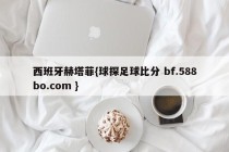 西班牙赫塔菲{球探足球比分 bf.588bo.com }