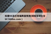 科隆VS法兰克福阵容预测{球探足球比分 bf.588bo.com }