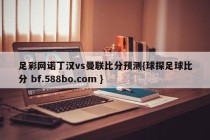 足彩网诺丁汉vs曼联比分预测{球探足球比分 bf.588bo.com }