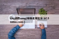 rng战胜omg{球探足球比分 bf.588bo.com }