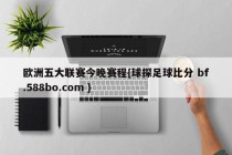 欧洲五大联赛今晚赛程{球探足球比分 bf.588bo.com }