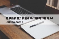 意甲最新潜力新星名单{球探足球比分 bf.588bo.com }