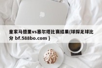 皇家马德里vs塞尔塔比赛结果{球探足球比分 bf.588bo.com }