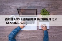 西班牙人VS卡迪斯前瞻预测{球探足球比分 bf.588bo.com }