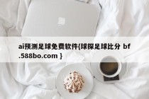 ai预测足球免费软件{球探足球比分 bf.588bo.com }