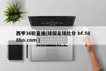 西甲36轮直播{球探足球比分 bf.588bo.com }